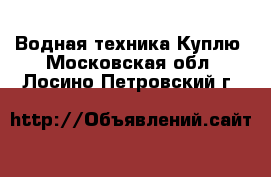 Водная техника Куплю. Московская обл.,Лосино-Петровский г.